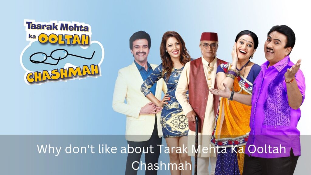 don't like about Tarak Mehta Ka Ooltah Chashmah